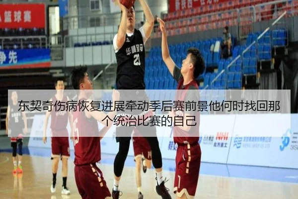东契奇伤病恢复进展牵动季后赛前景他何时找回那个统治比赛的自己