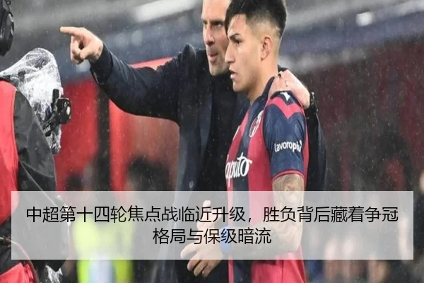 中超第十四轮焦点战临近升级，胜负背后藏着争冠格局与保级暗流